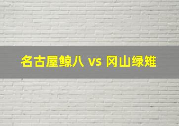 名古屋鲸八 vs 冈山绿雉